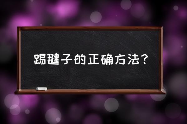 怎么才能学会踢毽子 踢毽子的正确方法？