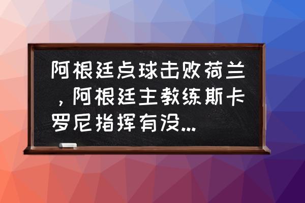 世界杯阿根廷vs荷兰回放直播 阿根廷点球击败荷兰，阿根廷主教练斯卡罗尼指挥有没有问题？