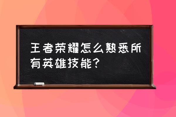 王者荣耀英雄改动入口在哪里 王者荣耀怎么熟悉所有英雄技能？