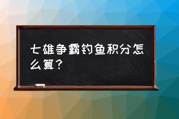 七雄争霸任务在哪里 七雄争霸钓鱼积分怎么算？