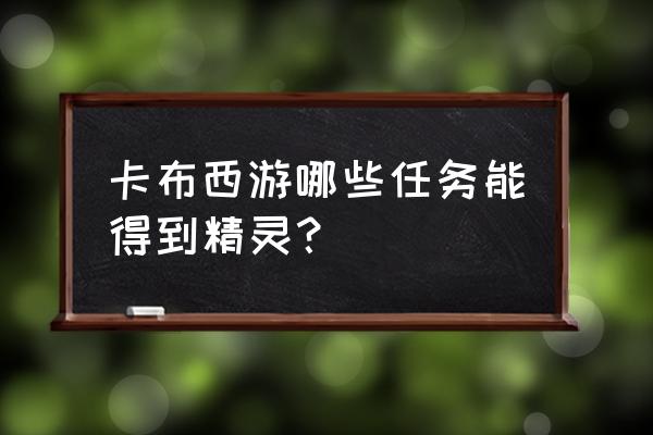 卡布西游家族怎么进 卡布西游哪些任务能得到精灵？