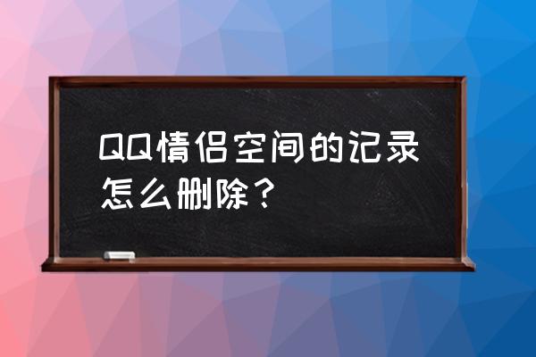 qq怎么查情侣空间历史 QQ情侣空间的记录怎么删除？