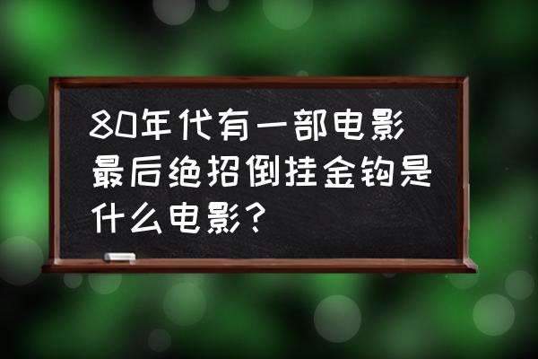 倒挂金钩素材 80年代有一部电影最后绝招倒挂金钩是什么电影？