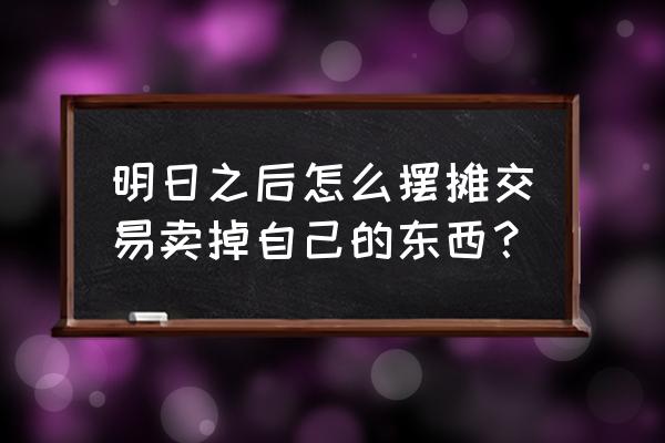 明日之后交易怎么打开 明日之后怎么摆摊交易卖掉自己的东西？