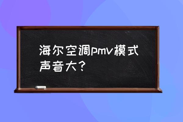 海尔pmv优缺点 海尔空调pmv模式声音大？