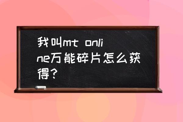 我叫mt online 攻略 我叫mt online万能碎片怎么获得？