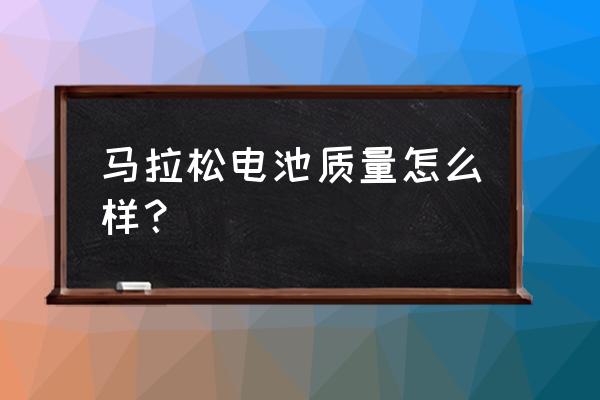 马拉松创始人跑多少时间 马拉松电池质量怎么样？