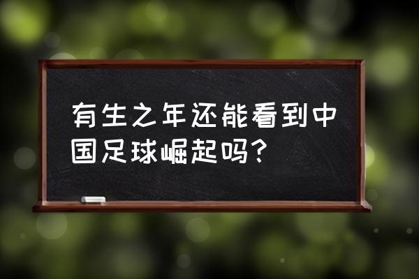 中国什么时候普及足球课 有生之年还能看到中国足球崛起吗？