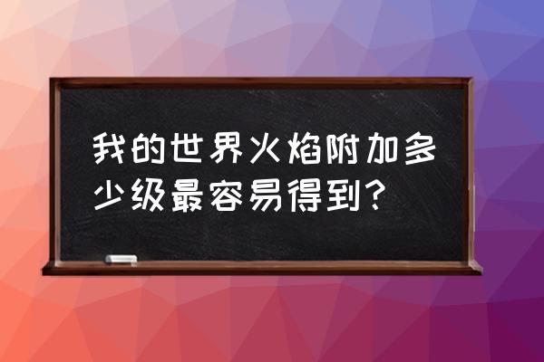 我的世界如何获得高级附魔台 我的世界火焰附加多少级最容易得到？