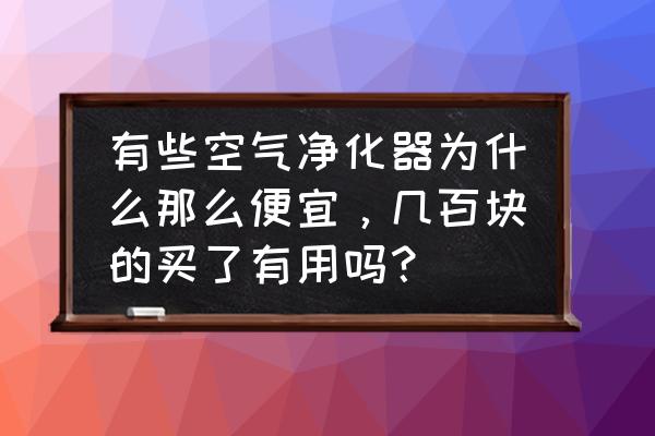 空气净化器真的有用吗会浪费电吗 有些空气净化器为什么那么便宜，几百块的买了有用吗？