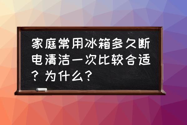 家里一般几天打扫一次 家庭常用冰箱多久断电清洁一次比较合适？为什么？