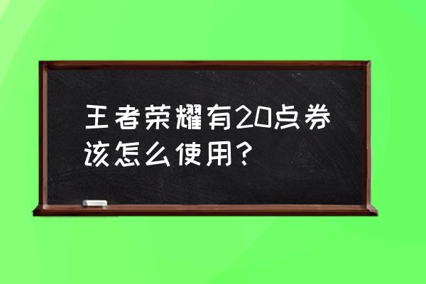 王者荣耀心动击败特效怎么获取 王者荣耀有20点券该怎么使用？