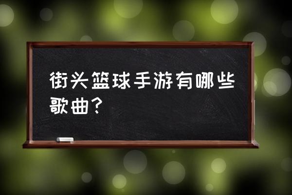 街头篮球所有背景音乐 街头篮球手游有哪些歌曲？