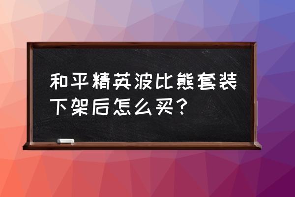 吃鸡怎么免费获得套装 和平精英波比熊套装下架后怎么买？