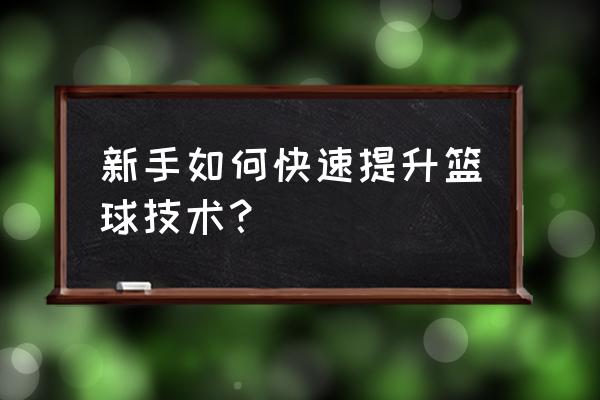 篮球快速提升基本功 新手如何快速提升篮球技术？