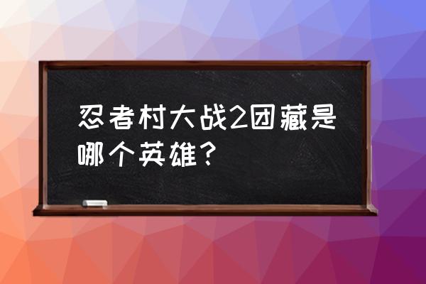 忍者村大战哪个英雄厉害前期好打 忍者村大战2团藏是哪个英雄？