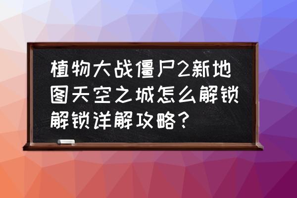 植物大战僵尸天空之城简单22天 植物大战僵尸2新地图天空之城怎么解锁解锁详解攻略？