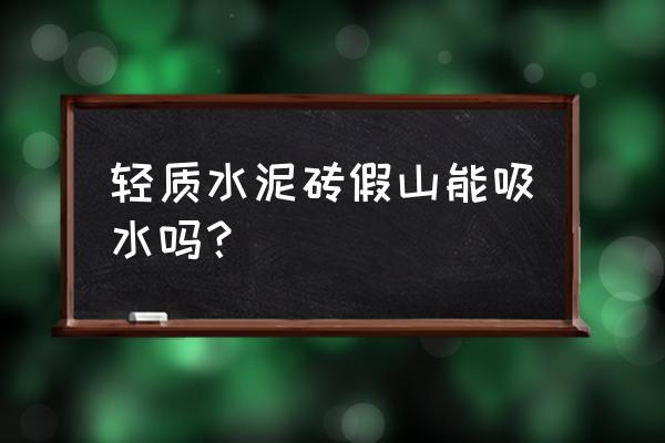 水泥怎么做假山 轻质水泥砖假山能吸水吗？