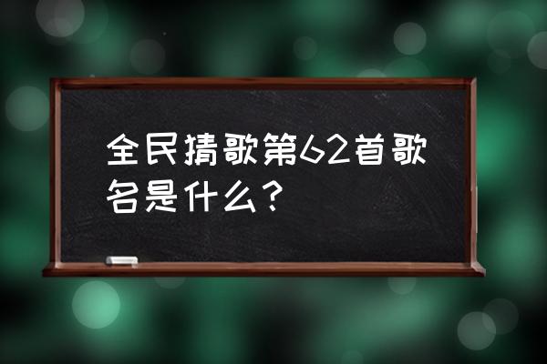 全民猜歌达人答案里没有正确答案 全民猜歌第62首歌名是什么？