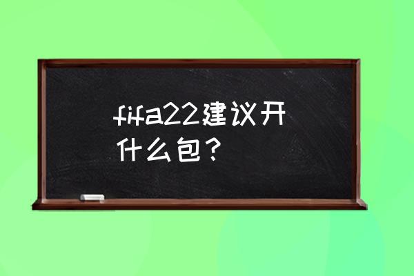 fifa22哪个版本值得入手 fifa22建议开什么包？