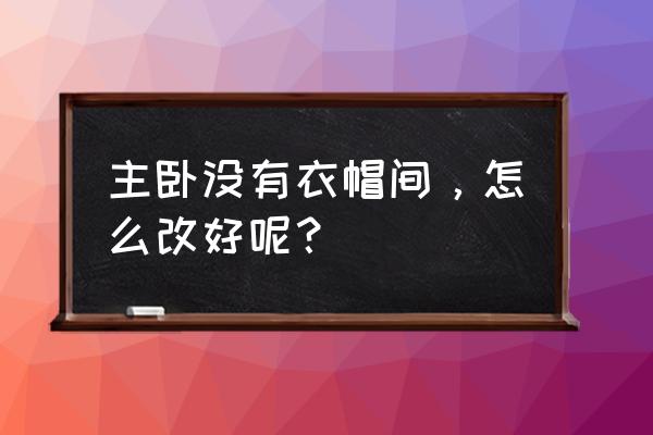 衣帽间与卧室的设计方法 主卧没有衣帽间，怎么改好呢？