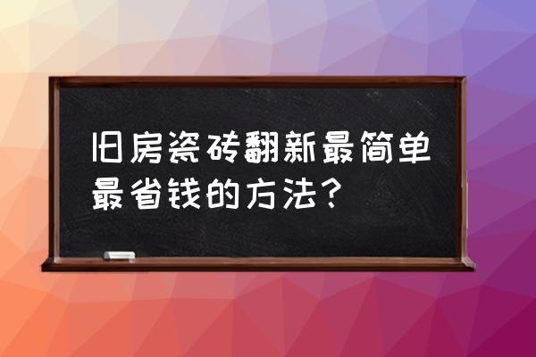 地板瓷砖翻新改造神器 旧房瓷砖翻新最简单最省钱的方法？