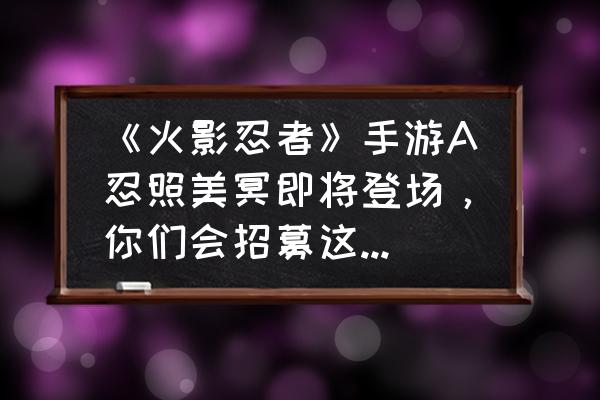 火影忍者照美冥教程 《火影忍者》手游A忍照美冥即将登场，你们会招募这个忍者吗？