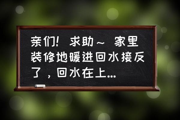 冷热水管安装反了有什么后果 亲们！求助～ 家里装修地暖进回水接反了，回水在上，并且过滤器在回水了，请问能改吗？