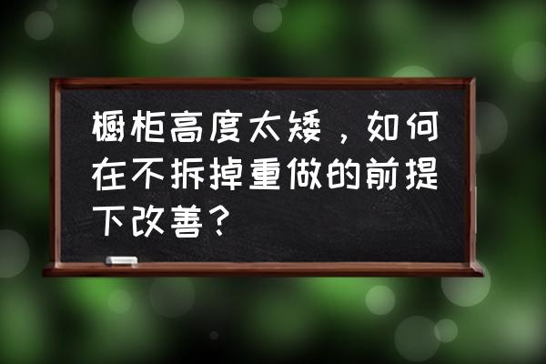 整体橱柜示意图 橱柜高度太矮，如何在不拆掉重做的前提下改善？