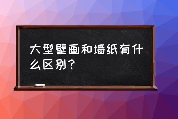 墙纸跟墙画哪个好 大型壁画和墙纸有什么区别？