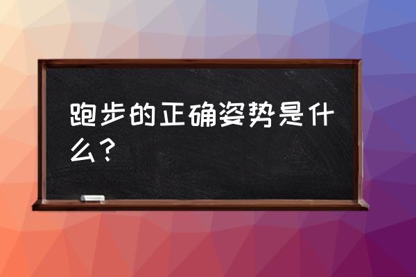 跑步的正确姿势和锻炼方法 跑步的正确姿势是什么？