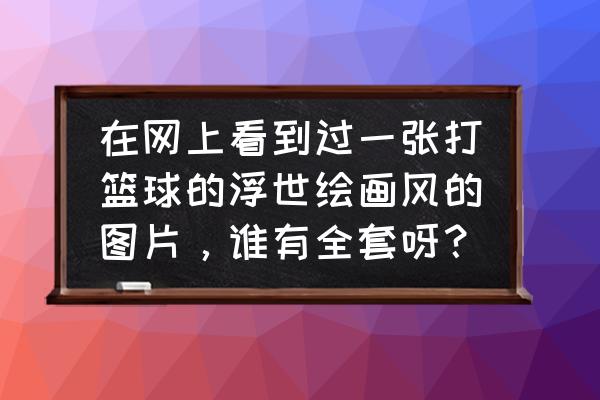 如何画体育课打篮球的男生 在网上看到过一张打篮球的浮世绘画风的图片，谁有全套呀？