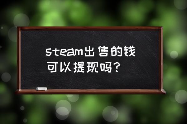 steam市场上卖了的钱如何提现 steam出售的钱可以提现吗？