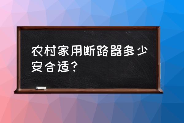 家庭如何正确选择合适的断路器 农村家用断路器多少安合适？