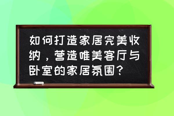 收纳多的家居装修风格 如何打造家居完美收纳，营造唯美客厅与卧室的家居氛围？