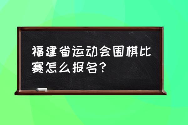 个人怎么报名市运动会 福建省运动会围棋比赛怎么报名？