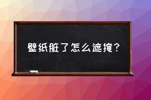 墙纸脏了怎么擦干净小妙招 壁纸脏了怎么遮掩？