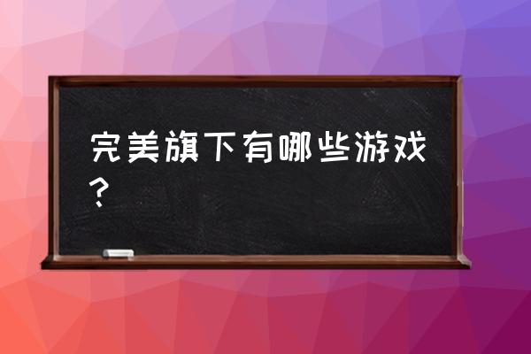 神魔ol游戏副本 完美旗下有哪些游戏？