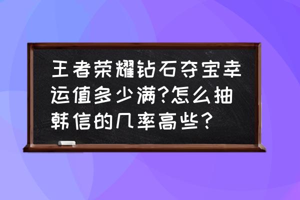 王者荣耀如何免费抽韩信 王者荣耀钻石夺宝幸运值多少满?怎么抽韩信的几率高些？