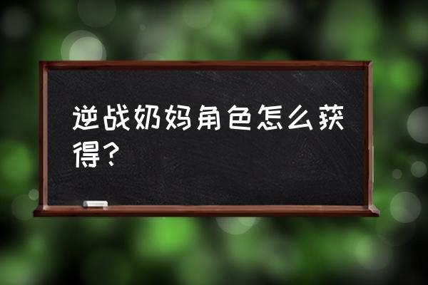 逆战新角色怎么获得 逆战奶妈角色怎么获得？