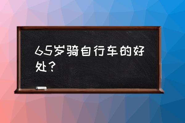 哪些人不适合骑自行车锻炼 65岁骑自行车的好处？