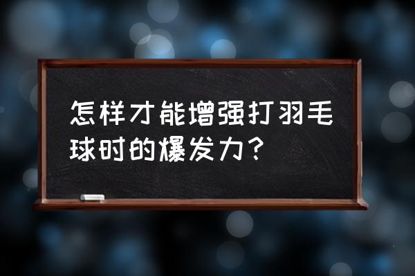 羽毛球手腕爆发力训练 怎样才能增强打羽毛球时的爆发力？