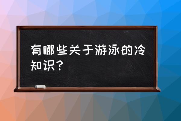 游泳注意事项和安全知识 有哪些关于游泳的冷知识？