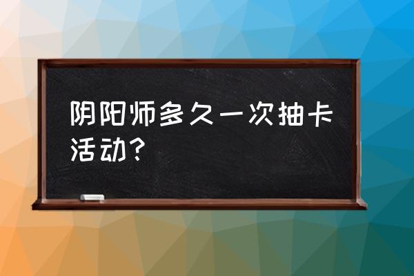 阴阳师新区携带式神在哪里抽奖 阴阳师多久一次抽卡活动？