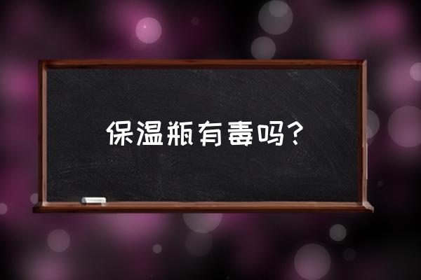 怎样辨别有毒和没毒的保温杯 保温瓶有毒吗？