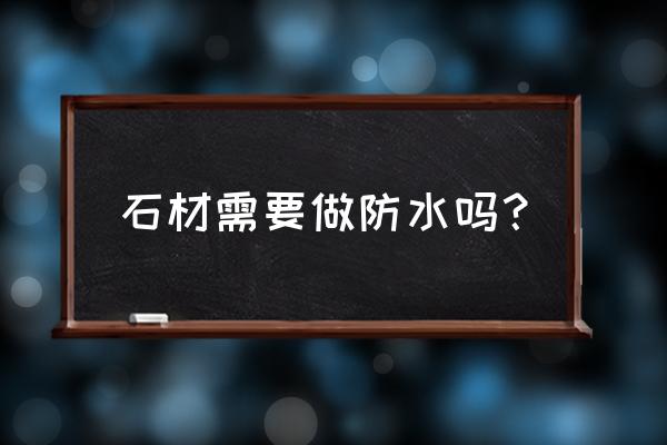 石材防护一般能维持多少年 石材需要做防水吗？