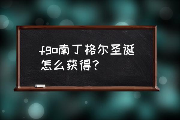 fgo黑色礼物怎么得 fgo南丁格尔圣诞怎么获得？