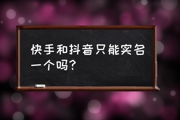 两个抖音号怎么绑定一个实名认证 快手和抖音只能实名一个吗？