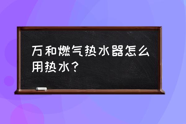 开水冲澡的正确方法 万和燃气热水器怎么用热水？