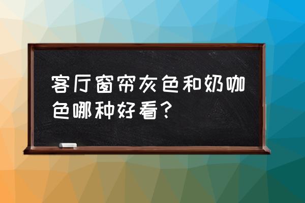 今年窗帘最流行的颜色怎么搭配 客厅窗帘灰色和奶咖色哪种好看？